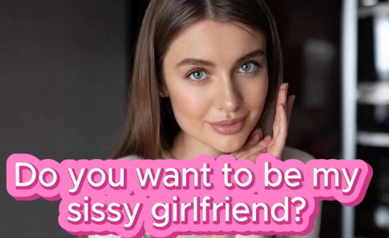 Do You Want To Be My Sissy Girlfriend