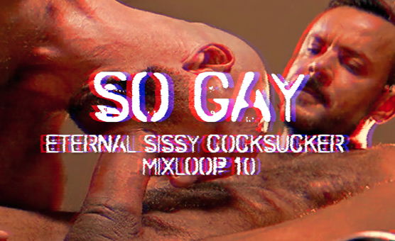  So Gay - Eternal Sissy Cocksucker Mixloop 10