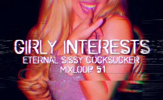  Girly Interests - Eternal Sissy Cocksucker Mixloop 51