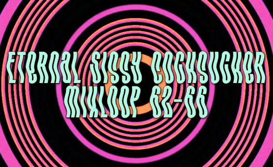 Eternal Sissy Cocksucker Mixloop 62-66