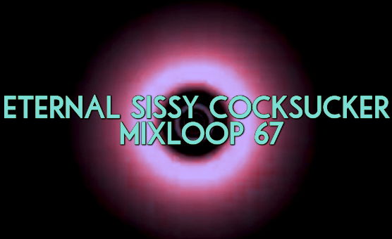 Eternal Sissy Cocksucker Mixloop 67