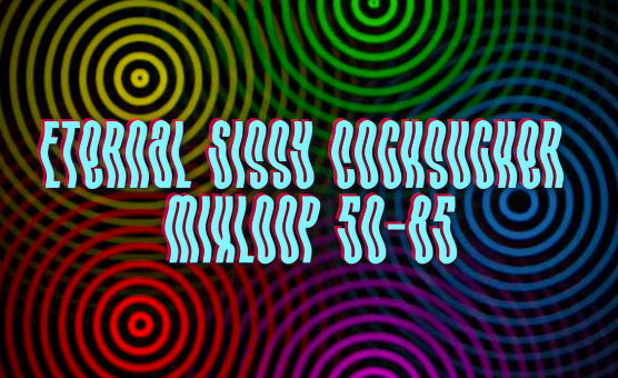Eternal Sissy Cocksucker Mixloop 50-85