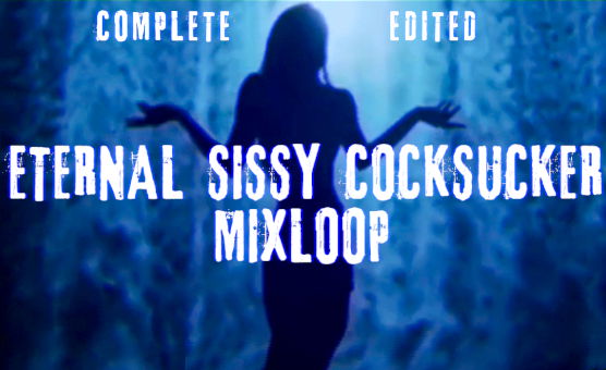 Eternal Sissy Cocksucker Mixloop Complete Edited