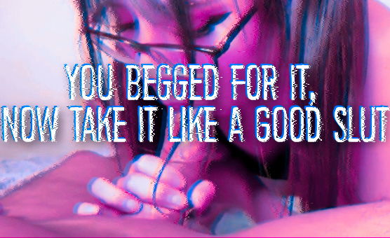You Begged For It Now Take It Like A Good Slut