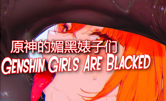 原神的媚黑婊子们 Genshin Girls Are Blacked