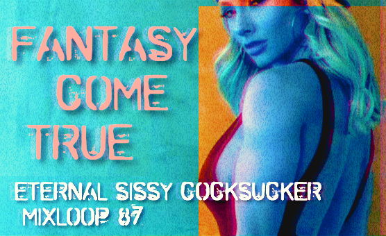 Fantasy Come True - Eternal Sissy Cocksucker Mixloop 87