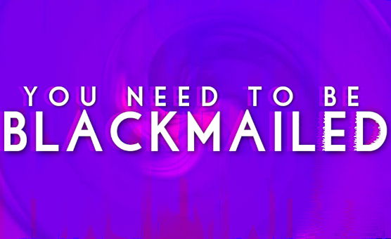 You Need To Be Blackmailed
