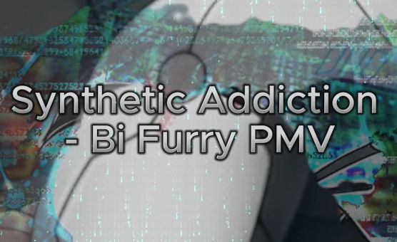 Synthetic Addiction - Bi Furry PMV