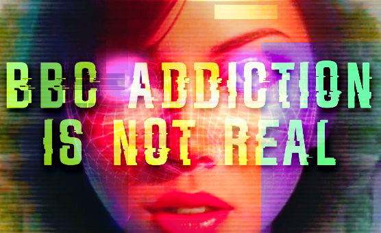 BBC Addiction Is Not Real