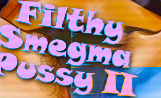 Filthy Smegma Pussy II