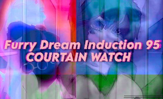 Furry Dream Induction 95 - Courtain Watch