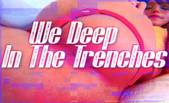 We Deep In The Trenches