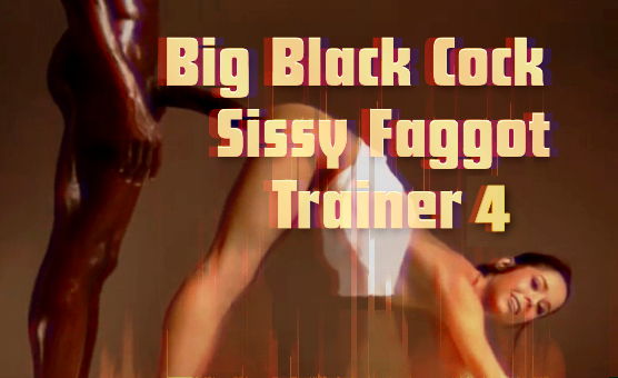 Big Black Cock Sissy Faggot Trainer 4