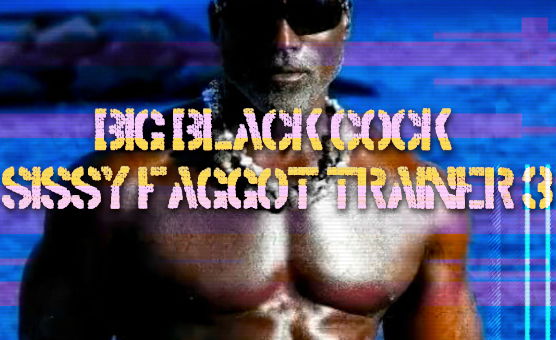 Big Black Cock Sissy Faggot Trainer 3