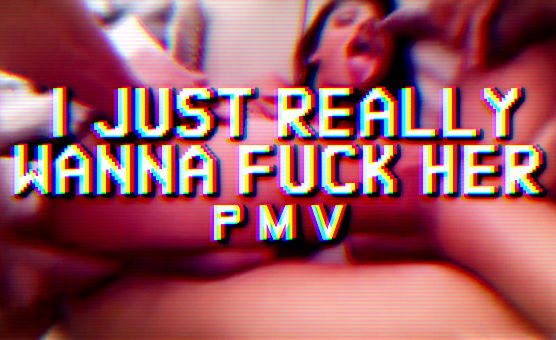 I Just Really Wanna Fuck Her - PMV