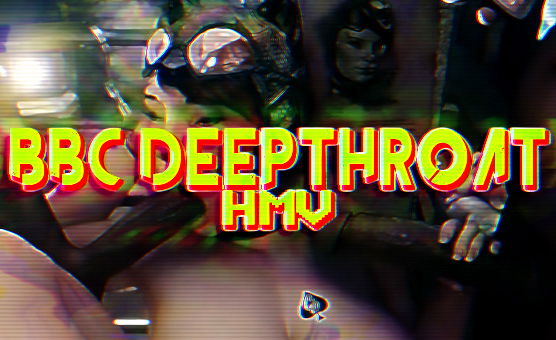 BBC Deepthroat - HMV