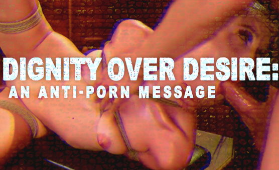 Dignity Over Desire - An Anti Porn Message