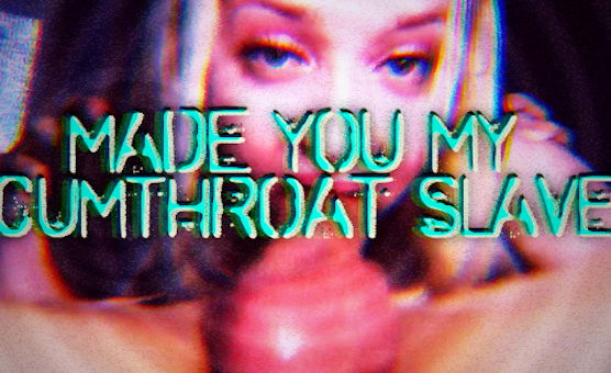 Made You My Cumthroat Slave