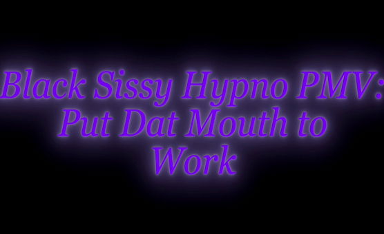 Put Dat Mouth To Work - Black Sissy Hypno PMV