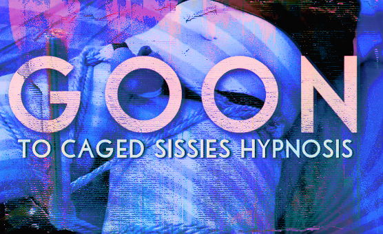 Goon To Caged Sissies Hypnosis
