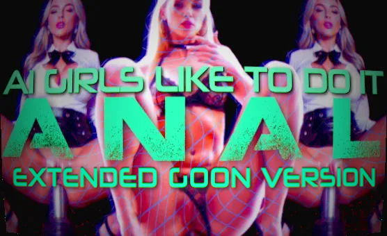 AI Girls Like It To Do It Anal - Extended Goon Version