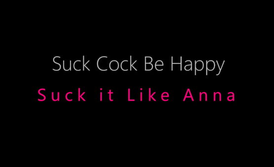 Suck Cock Be Happy - Suck It Like Anna