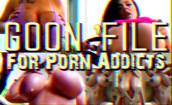 Goon File For Porn Addicts