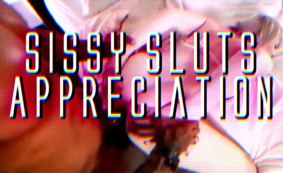 Sissy Sluts Appreciation