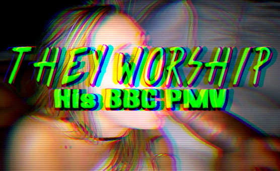 They Worship His BBC PMV