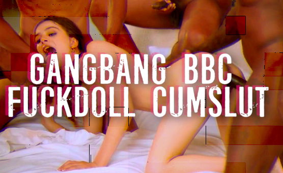 Gangbang BBC Fuckdoll Cumslut