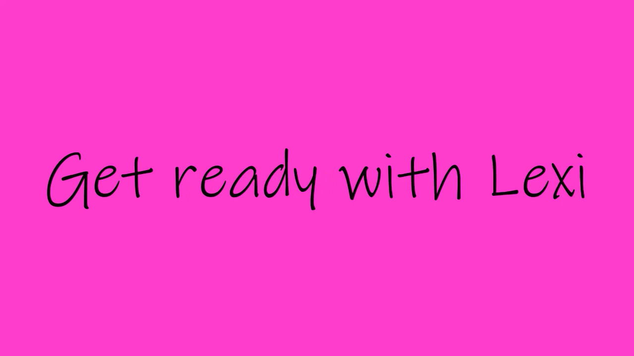 Get Ready With Lexi - Part 1