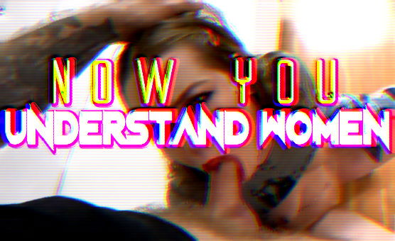 Now You Understand Women