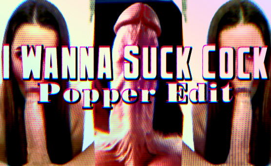 I Wanna Suck Cock Popper Edit