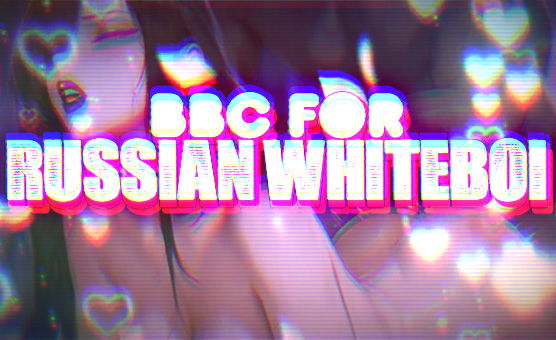 BBC for Russian Whiteboi