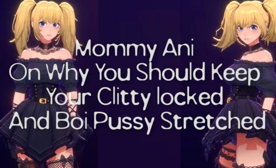 Mommy Ani On Why You Should Keep Your Clitty locked And Boi Pussy Stretched