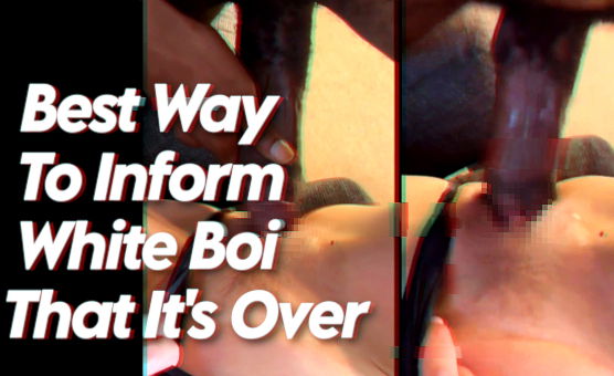  Best Way To Inform White Boi That Its Over