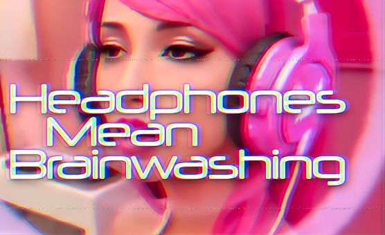 Headphones Mean Brainwashing