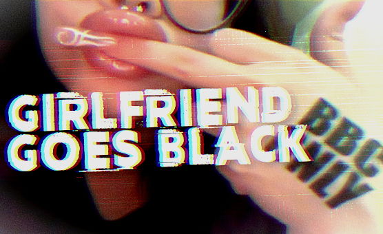 Girlfriend Goes Black