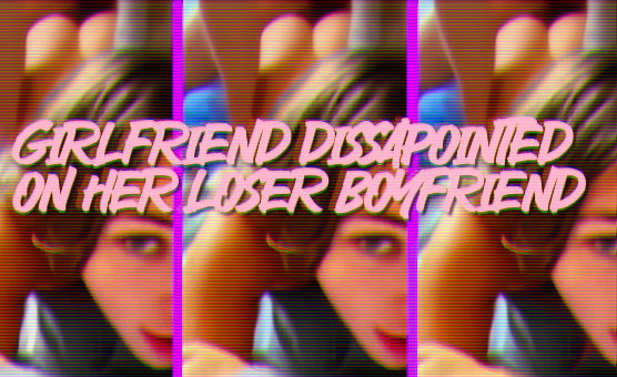 Girlfriend Dissapointed On Her Loser Boyfriend