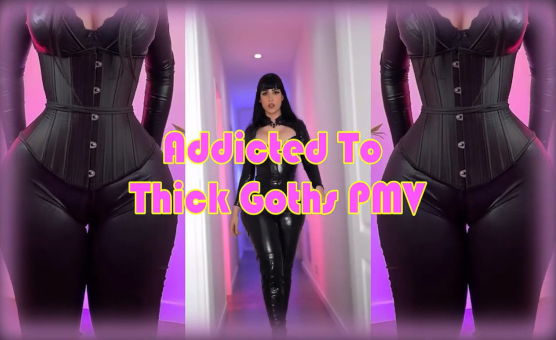 Addicted To Thick Goths PMV