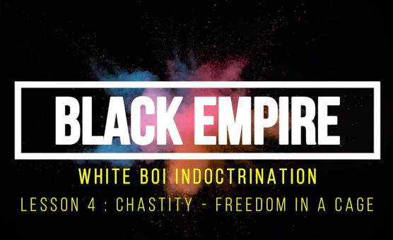 Black Empire - White Boi Indoctrination - Lesson 4 - Chastity - Freedom In Cage