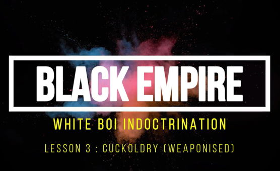Black Empire - White Boi Indoctrination - Lesson 3 Cuckoldry