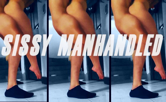 Sissy Manhandled