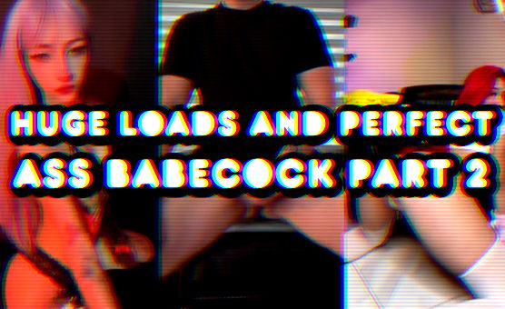 Huge Loads And Perfect Ass Babecock Part 2
