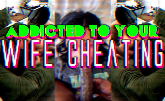 Addicted To Your Wife Cheating
