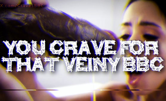 You Crave For That Veiny BBC