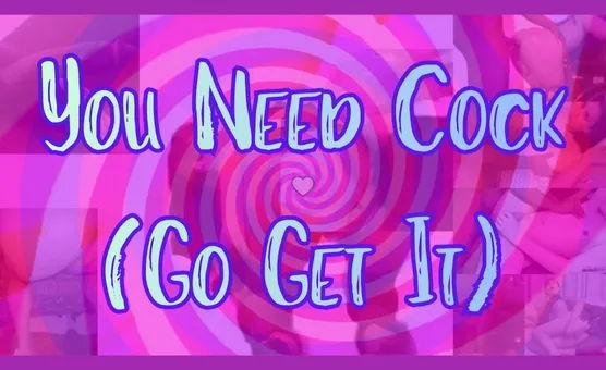 You Need Cock Go Get It