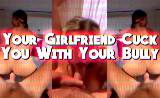 Your Girlfriend Cuck You With Your Bully