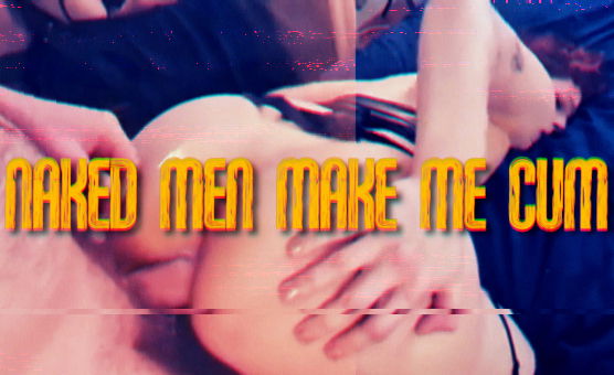 Naked Men Make Me Cum