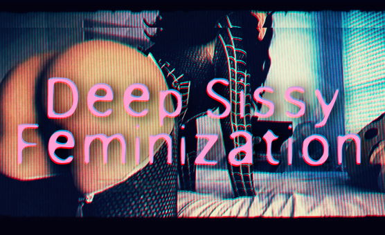 Deep Sissy Feminization